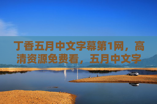 丁香五月中文字幕第1网,高清资源免费看,五月中文字幕电影尽在此处,速来体验!丁香五月中文字幕第1网 高清资源免费看 五月中文字幕电影尽在此处 速来体验! 丁香五月中文字幕第1网,高清资源免费看,五月中文字幕电影尽在此处,速来体验!丁香五月中文字幕第1网 高清资源免费看 五月中文字幕电影尽在此处 速来体验!