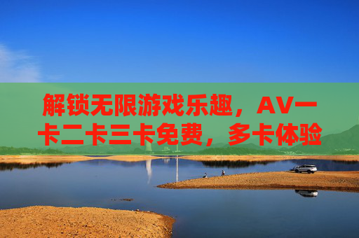 解锁无限游戏乐趣,ΑV一卡二卡三卡免费,多卡体验畅玩,解锁无限游戏内容,解锁无限游戏乐趣,多卡免费畅玩,一卡二卡三卡体验畅享 解锁无限游戏乐趣,ΑV一卡二卡三卡免费,多卡体验畅玩,解锁无限游戏内容,解锁无限游戏乐趣,多卡免费畅玩,一卡二卡三卡体验畅享