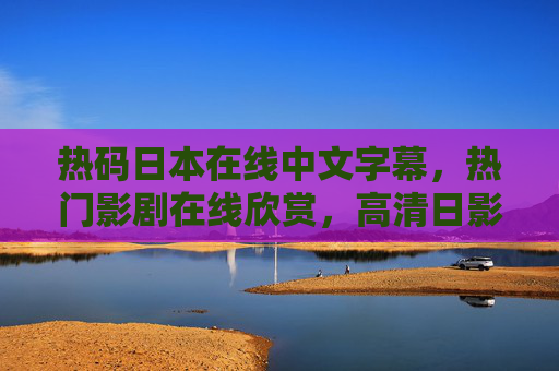 热码日本在线中文字幕,热门影剧在线欣赏,高清日影/精彩中字,便捷观看/多语言支持,热码日本在线中文字幕,热门日影日剧高清中字,便捷观看多语言支持 热码日本在线中文字幕,热门影剧在线欣赏,高清日影/精彩中字,便捷观看/多语言支持,热码日本在线中文字幕,热门日影日剧高清中字,便捷观看多语言支持