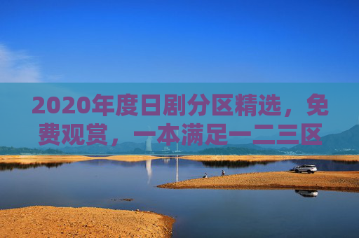 2020年度日剧分区精选,免费观赏,一本满足一二三区,即刻加入追剧行列 2020年度日剧分区精选,免费观赏,一本满足一二三区,即刻加入追剧行列