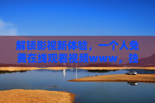 解锁影视新体验,一个人免费在线观看视频www,独家资源畅享高清盛宴,即刻开启!解锁影视新体验,免费在线看高清独家资源,即刻畅享盛宴! 解锁影视新体验,一个人免费在线观看视频www,独家资源畅享高清盛宴,即刻开启!解锁影视新体验,免费在线看高清独家资源,即刻畅享盛宴!