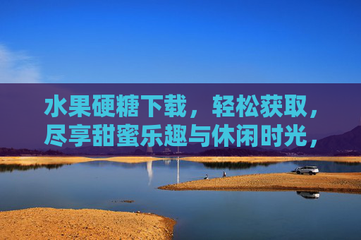 水果硬糖下载,轻松获取,尽享甜蜜乐趣与休闲时光,水果硬糖下载,轻松获取,尽享甜蜜乐趣与休闲时光 水果硬糖下载,轻松获取,尽享甜蜜乐趣与休闲时光,水果硬糖下载,轻松获取,尽享甜蜜乐趣与休闲时光