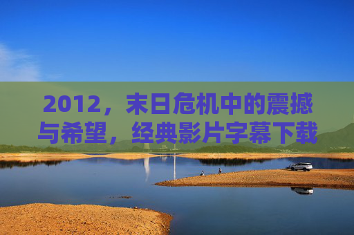 2012，末日危机中的震撼与希望，经典影片字幕下载指南