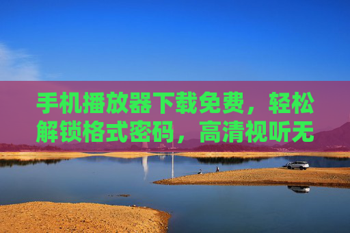 手机播放器下载免费,轻松解锁格式密码,高清视听无压力,手机播放器免费下载,轻松解锁格式密码,高清视听无压力 手机播放器下载免费,轻松解锁格式密码,高清视听无压力,手机播放器免费下载,轻松解锁格式密码,高清视听无压力