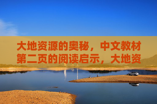 大地资源的奥秘,中文教材第二页的阅读启示,大地资源的奥秘,中文教材第二页的阅读启示 大地资源的奥秘,中文教材第二页的阅读启示,大地资源的奥秘,中文教材第二页的阅读启示