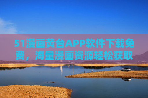 51漫画黄台APP软件下载免费,海量漫画资源轻松获取,畅享无广告无限制的阅读体验,51漫画黄台APP免费下载,海量漫画资源,畅享无广告无限制阅读体验 51漫画黄台APP软件下载免费,海量漫画资源轻松获取,畅享无广告无限制的阅读体验,51漫画黄台APP免费下载,海量漫画资源,畅享无广告无限制阅读体验