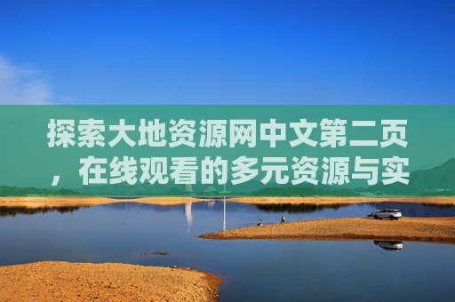 探索大地资源网中文第二页,在线观看的多元资源与实用指南,探索大地资源网中文第二页,在线观看的多元资源与实用指南 探索大地资源网中文第二页,在线观看的多元资源与实用指南,探索大地资源网中文第二页,在线观看的多元资源与实用指南
