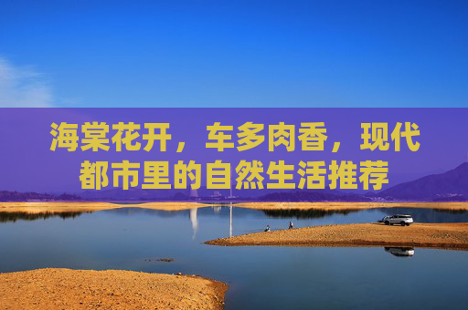 海棠花开,车多肉香,现代都市里的自然生活推荐 海棠花开,车多肉香,现代都市里的自然生活推荐