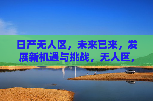 日产无人区，未来已来，发展新机遇与挑战，无人区，未来已来，发展新机遇与挑战