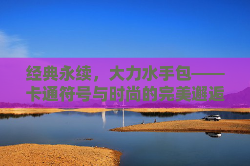 经典永续，大力水手包——卡通符号与时尚的完美邂逅
