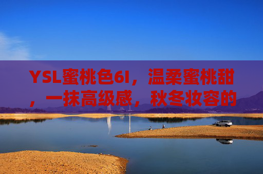 YSL蜜桃色6I，温柔蜜桃甜，一抹高级感，秋冬妆容的甜蜜注脚，YSL蜜桃色6I，秋冬妆容的温柔高级感，一抹甜蜜蜜桃甜
