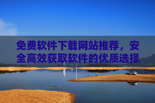 免费软件下载网站推荐，安全高效获取软件的优质选择