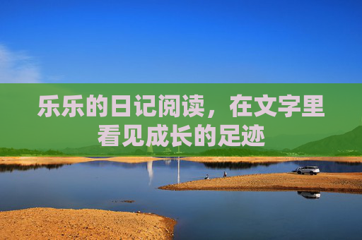 乐乐的日记阅读，在文字里看见成长的足迹
