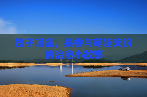 橙子喵酱，果香与萌趣交织的治愈小故事