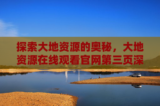 探索大地资源的奥秘，大地资源在线观看官网第三页深度解析