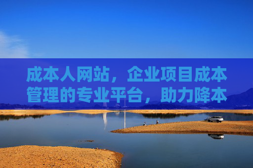 成本人网站，企业项目成本管理的专业平台，助力降本增效