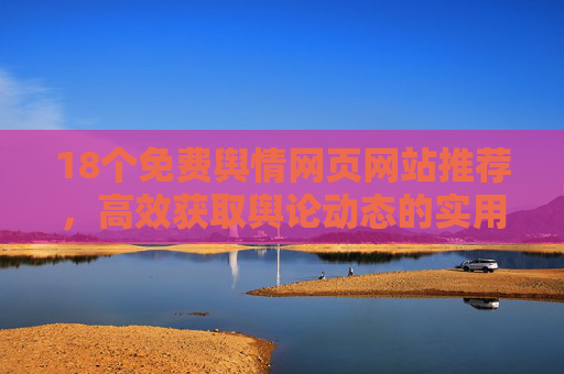 18个免费舆情网页网站推荐，高效获取舆论动态的实用工具