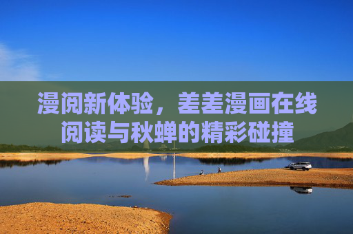 漫阅新体验，差差漫画在线阅读与秋蝉的精彩碰撞
