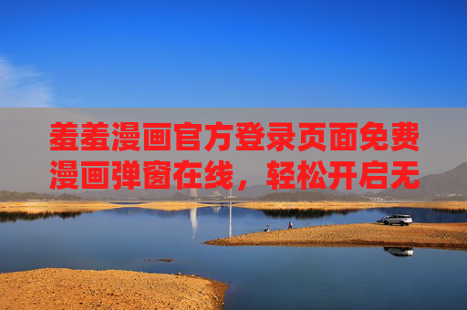 羞羞漫画官方登录页面免费漫画弹窗在线，轻松开启无广告漫画阅读新体验，羞羞漫画官方登录页面，免费漫画弹窗在线，轻松开启无广告漫画阅读新体验
