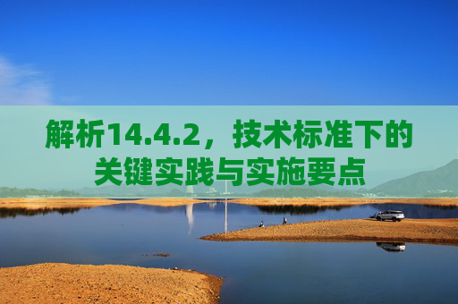 解析14.4.2，技术标准下的关键实践与实施要点