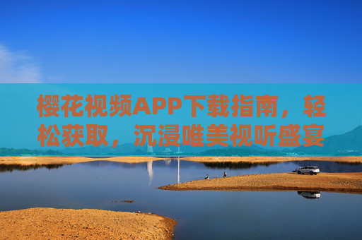 樱花视频APP下载指南，轻松获取，沉浸唯美视听盛宴
