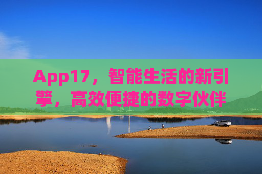 App17，智能生活的新引擎，高效便捷的数字伙伴