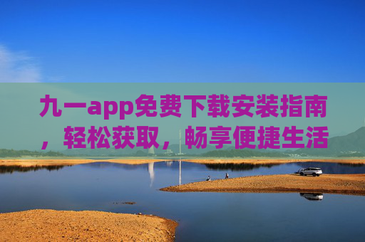 九一app免费下载安装指南，轻松获取，畅享便捷生活服务