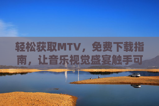 轻松获取MTV，免费下载指南，让音乐视觉盛宴触手可及