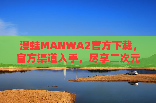 漫蛙MANWA2官方下载，官方渠道入手，尽享二次元手游的精彩与乐趣