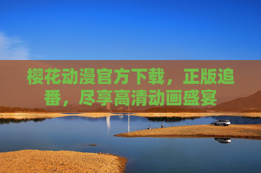 樱花动漫官方下载，正版追番，尽享高清动画盛宴