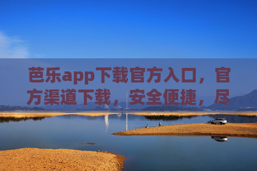 芭乐app下载官方入口，官方渠道下载，安全便捷，尽享生活服务新体验，芭乐app官方下载入口，安全便捷，尽享生活服务新体验