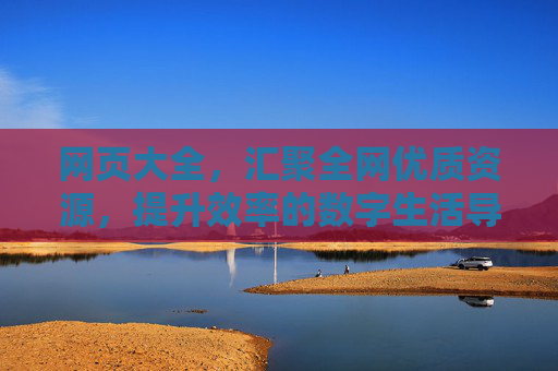 网页大全，汇聚全网优质资源，提升效率的数字生活导航中心