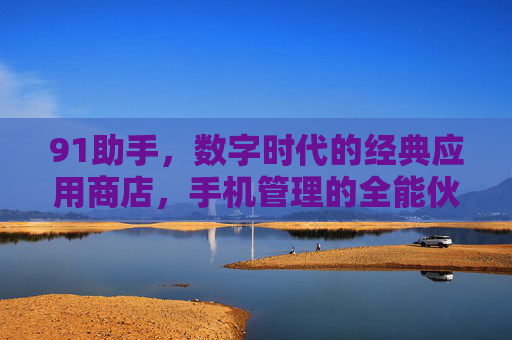 91助手，数字时代的经典应用商店，手机管理的全能伙伴，91助手，数字时代的经典应用商店，手机管理的全能伙伴