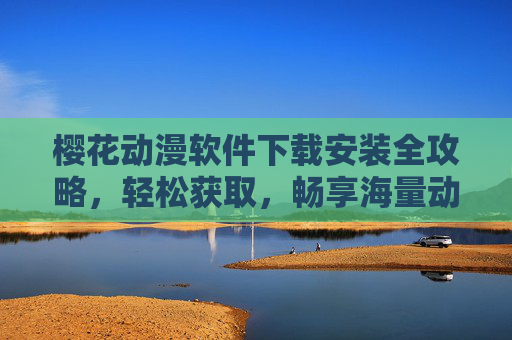 樱花动漫软件下载安装全攻略，轻松获取，畅享海量动漫资源
