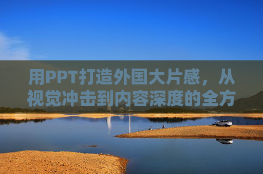用PPT打造外国大片感，从视觉冲击到内容深度的全方位提升