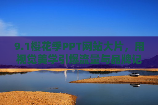 9.1樱花季PPT网站大片，用视觉美学引爆流量与品牌记忆