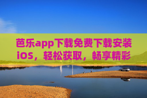 芭乐app下载免费下载安装iOS，轻松获取，畅享精彩内容，芭乐app下载免费安装iOS，轻松畅享精彩内容