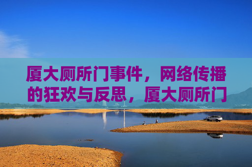 厦大厕所门事件，网络传播的狂欢与反思，厦大厕所门事件，网络传播的狂欢与反思