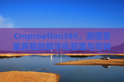 Croproation365，美国畜禽养殖的数字化管理与可持续发展路径，Croproation365，美国畜禽养殖的数字化管理与可持续发展路径