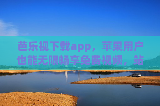 芭乐视下载app，苹果用户也能无限畅享免费视频，站长统计助力内容优化，芭乐视APP下载，苹果用户畅享免费视频，站长统计助力内容优化