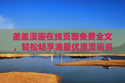 差差漫画在线页面免费全文，轻松畅享海量优质漫画资源