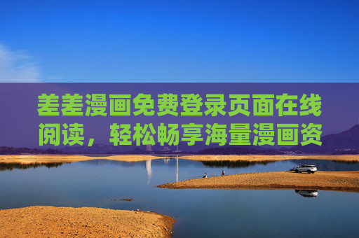 差差漫画免费登录页面在线阅读，轻松畅享海量漫画资源，开启阅读新体验，差差漫画免费在线阅读，海量资源轻松享，开启阅读新体验