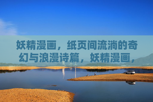 妖精漫画，纸页间流淌的奇幻与浪漫诗篇，妖精漫画，纸页间流淌的奇幻与浪漫诗篇