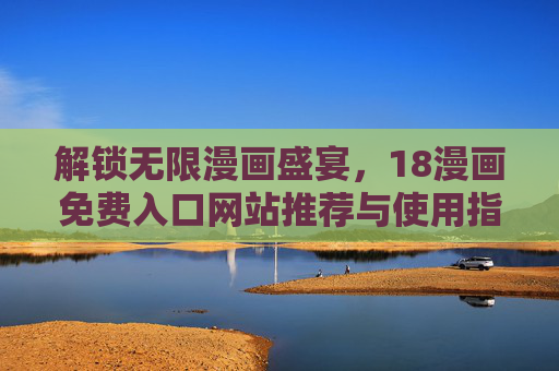 解锁无限漫画盛宴，18漫画免费入口网站推荐与使用指南
