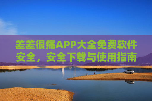 差差很痛APP大全免费软件安全，安全下载与使用指南