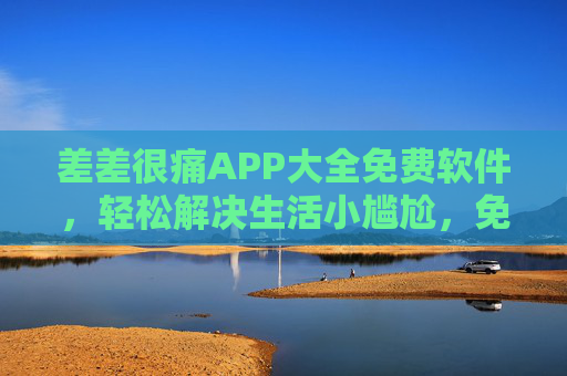 差差很痛APP大全免费软件，轻松解决生活小尴尬，免费工具助你更自在