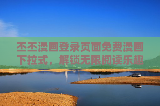 丕丕漫画登录页面免费漫画下拉式，解锁无限阅读乐趣的便捷入口
