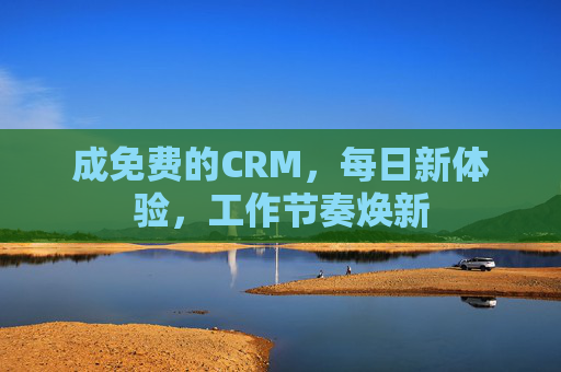成免费的CRM，每日新体验，工作节奏焕新