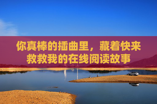 你真棒的插曲里，藏着快来救救我的在线阅读故事