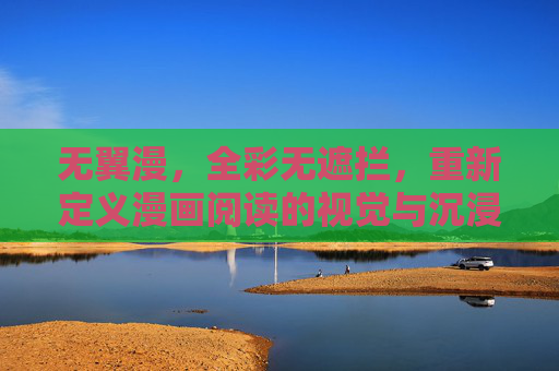 无翼漫，全彩无遮拦，重新定义漫画阅读的视觉与沉浸体验